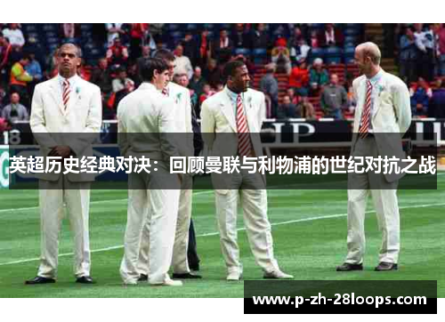 英超历史经典对决：回顾曼联与利物浦的世纪对抗之战