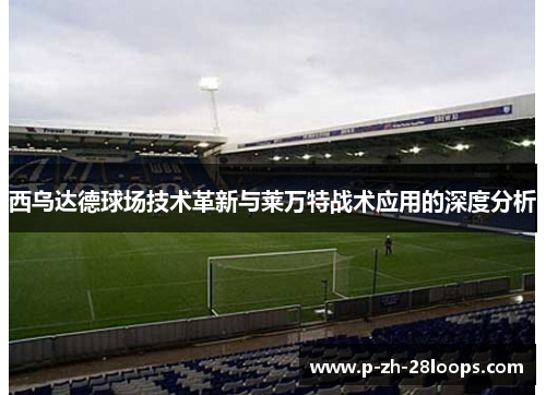 西乌达德球场技术革新与莱万特战术应用的深度分析
