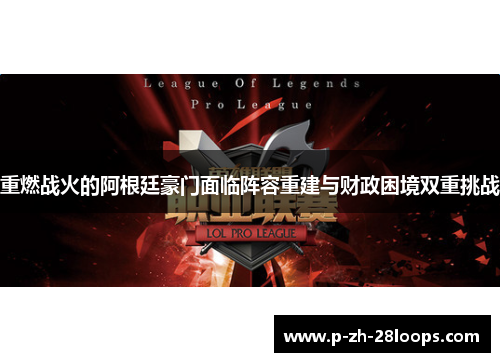 重燃战火的阿根廷豪门面临阵容重建与财政困境双重挑战