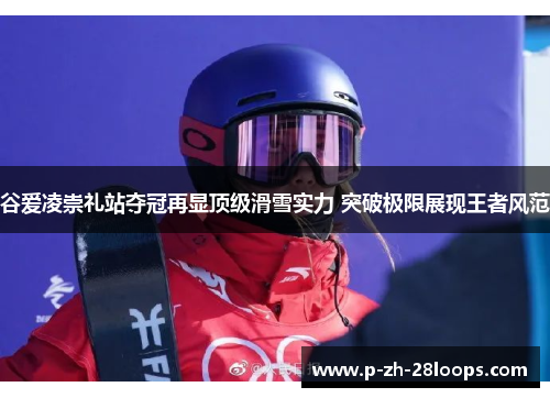 谷爱凌崇礼站夺冠再显顶级滑雪实力 突破极限展现王者风范