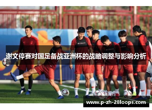 谢文停赛对国足备战亚洲杯的战略调整与影响分析
