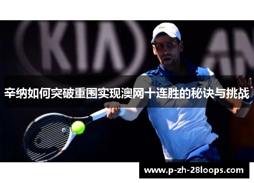 辛纳如何突破重围实现澳网十连胜的秘诀与挑战