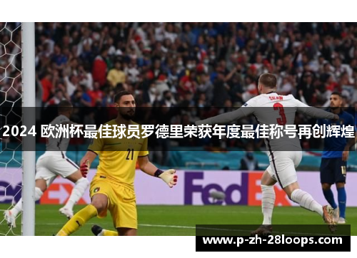 2024 欧洲杯最佳球员罗德里荣获年度最佳称号再创辉煌