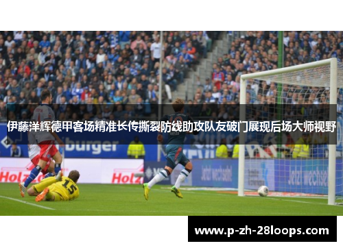 伊藤洋辉德甲客场精准长传撕裂防线助攻队友破门展现后场大师视野