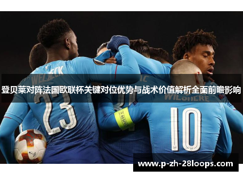 登贝莱对阵法国欧联杯关键对位优势与战术价值解析全面前瞻影响