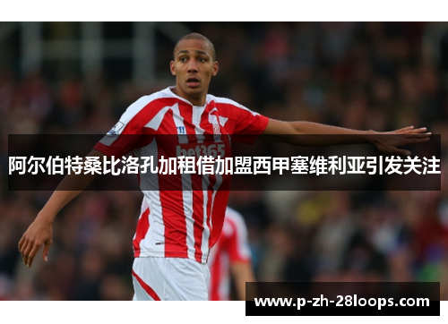 阿尔伯特桑比洛孔加租借加盟西甲塞维利亚引发关注