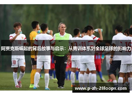 阿贾克斯崛起的背后故事与启示：从青训体系到全球足球的影响力