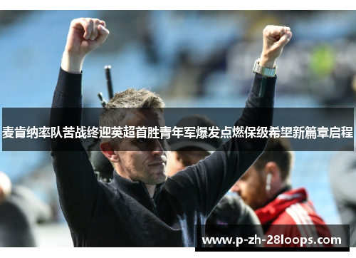 麦肯纳率队苦战终迎英超首胜青年军爆发点燃保级希望新篇章启程