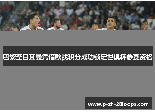 巴黎圣日耳曼凭借欧战积分成功锁定世俱杯参赛资格