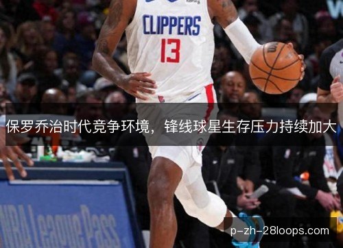 保罗乔治时代竞争环境，锋线球星生存压力持续加大