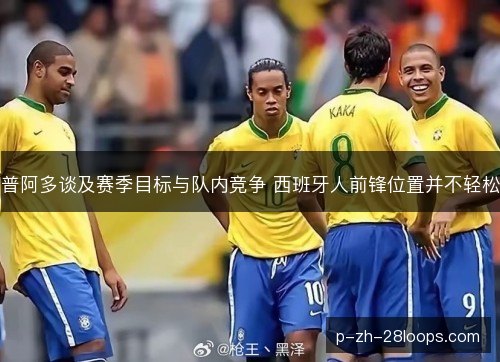 普阿多谈及赛季目标与队内竞争 西班牙人前锋位置并不轻松